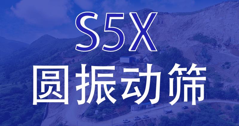 【產品解讀】S5X圓振動篩，篩分領域的“王牌”